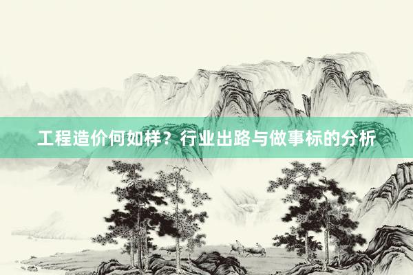 工程造价何如样？行业出路与做事标的分析