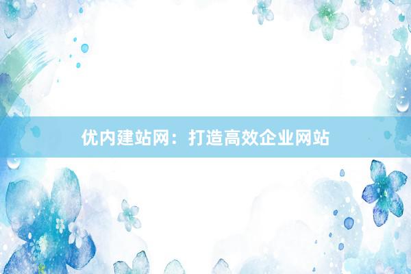 优内建站网：打造高效企业网站