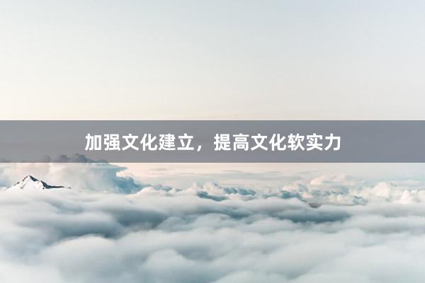 加强文化建立，提高文化软实力