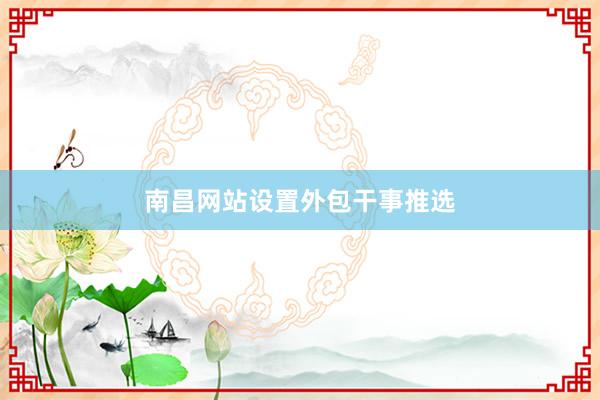 南昌网站设置外包干事推选