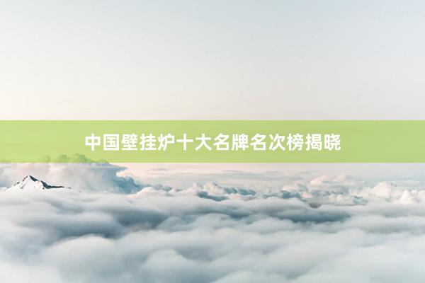 中国壁挂炉十大名牌名次榜揭晓