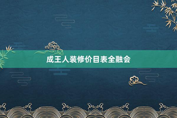 成王人装修价目表全融会