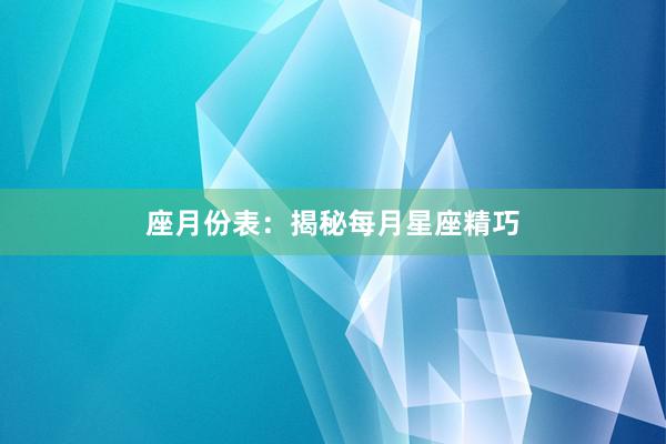 座月份表：揭秘每月星座精巧