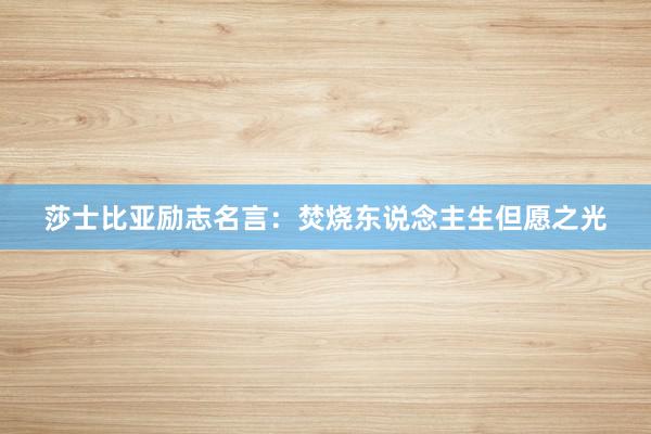 莎士比亚励志名言：焚烧东说念主生但愿之光