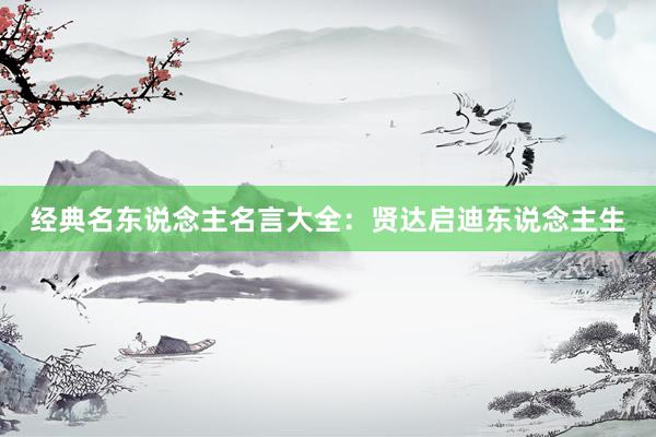 经典名东说念主名言大全：贤达启迪东说念主生