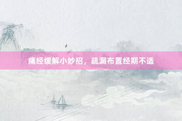 痛经缓解小妙招，疏漏布置经期不适