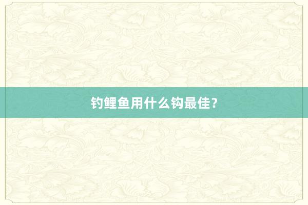 钓鲤鱼用什么钩最佳？