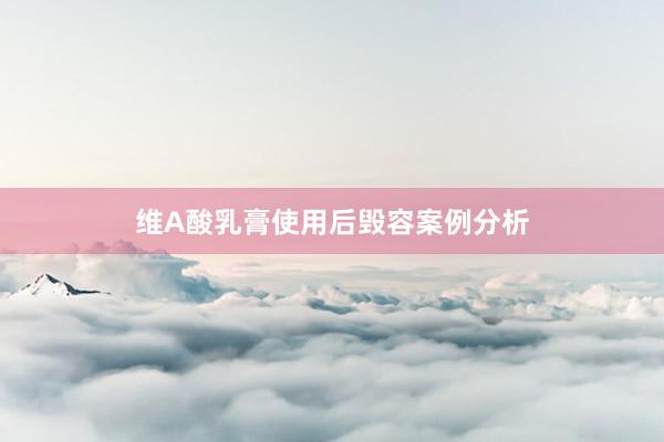 维A酸乳膏使用后毁容案例分析