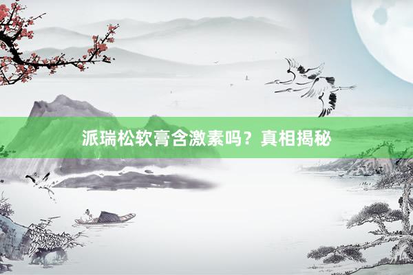 派瑞松软膏含激素吗？真相揭秘