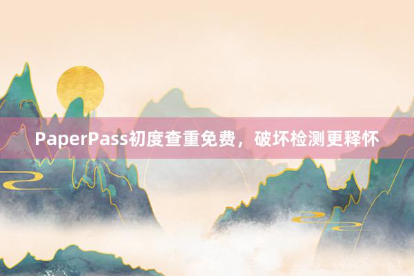 PaperPass初度查重免费，破坏检测更释怀
