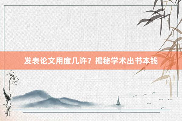 发表论文用度几许？揭秘学术出书本钱